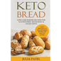 Keto Bread: Low-Carb Bakers Recipes for Gluten-Free, Ketogenic & Paleo Diets. Tasty and Easy to Follow Bread Recipes for Healthy Eating