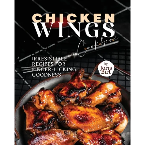 Chicken Wings Cookbook: Irresistible Recipes for Finger-Licking Goodness