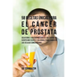 58 Recetas Únicas Para el Cáncer de Próstata: Soluciones Caseras Naturales Que Harán su Cuerpo Más Fuerte y Saludable Para Combatir las Células Cancer