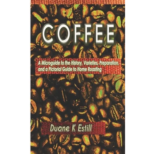 Coffee: A Microguide to the History, Varieties, Preparation, and a Pictoral Guide to Home Roasting