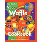 The Global Vegan Waffle Cookbook: 106 Dairy-Free, Egg-Free Recipes for Waffles & Toppings, Including Gluten-Free, Easy, Exotic, Sweet, Spicy, & Savory