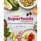 The Easy Superfoods Cookbook: 75 Fuss-Free, Nutrition-Packed Recipes