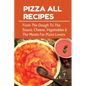 Pizza All Recipes: From The Dough To The Sauce, Cheese, Vegetables & The Meats For Pizza Lovers: Homemade Pizza Toppings