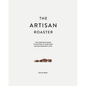 The Artisan Roaster: The Complete Guide To Setting Up Your Own Roastery Cafe