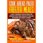 Cook Ahead Paleo Freezer Meals: A Busy Caveman's Recipe Book for Cooking Your Food Ahead of Time and Retaining Delicious Flavors
