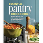 Essential Pantry Cookbook: 80 Easy Recipes and 100 Creative Variations to Make the Most of On-Hand Staples