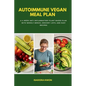 Autoimmune Vegan Meal Plan: A 4-Week Anti-Inflammatory Plant-Based Plan with Weekly Menus, Grocery Lists, and Easy Recipes