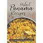 Perfect Panama Recipes: A Go-To Cookbook of Latin American Dish Ideas!
