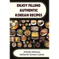 Enjoy Filling Authentic Korean Recipes: Sinfully Delicious Authentic Korean Cuisine