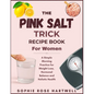 The Pink Salt Trick Recipe Book For Women: A Simple Morning Practice for Weight Loss, Hormonal Balance and Holistic Health
