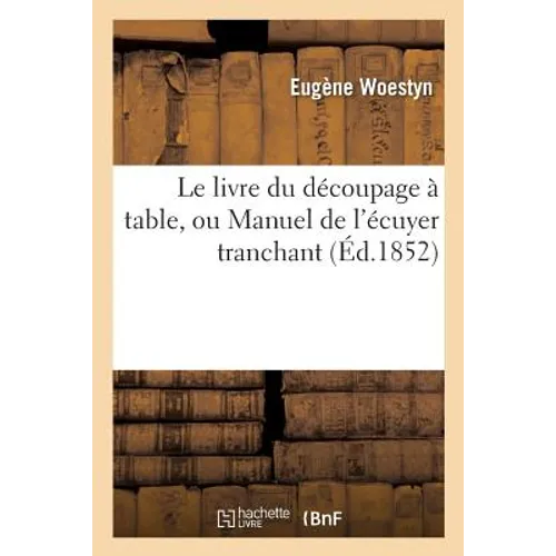 Le Livre Du Découpage À Table, Ou Manuel de l'Écuyer Tranchant