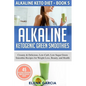 Alkaline Ketogenic Green Smoothies: Creamy & Delicious, Low-Carb, Low Sugar Green Smoothie Recipes for Weight Loss, Beauty and Health