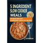 5 Ingredient Slow Cooker Meals: 105 Quick and Easy 5 Ingredient Crock Pot Recipes