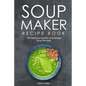 Soup Maker Recipe Book: 150 Delicious Healthy and Simple Soup Recipes