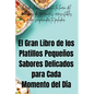 El Gran Libro de los Platillos Pequeños Sabores Delicados para Cada Momento del Día