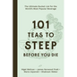 101 Teas to Steep Before You Die: The Ultimate Bucket List for the World's Most Popular Beverage