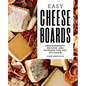 Easy Cheese Boards: Arrangements, Recipes, and Pairings for Any Occasion