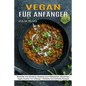 Vegan Für Anfänger: Schnelle Und Einfache Rezepte Zum Natürlichen Abnehmen (Vegan Kochen Für Anfänger - Einfache Und Schnelle Rezepte)