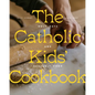 The Catholic Kids' Cookbook: Holy Days and Heavenly Food