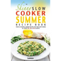 The Skinny Slow Cooker Summer Recipe Book: Fresh & Seasonal Summer Recipes for Your Slow Cooker. All Under 300, 400 and 500 Calories.