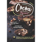 Sweets with Cocoa Cookbook for Beginners: Delicious Cocoa Recipes for Home Cooks from Smoothies to Pastries