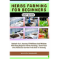 Herbs Farming for Beginners Easy Guide: Embark On A Journey Of Wellness And Wisdom With Easy Steps For Herbs Farming - Grow Your Own Medicinal Garden