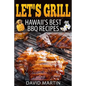Let's Grill! Hawaii's Best BBQ Recipes: Barbecue Grilling, Smoking, and Slow Cooking Meats, Fish, Seafood, Sides, Vegetables, and Desserts