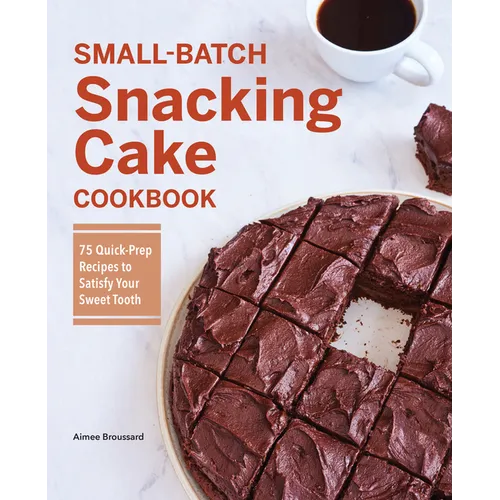Small-Batch Snacking Cake Cookbook: 75 Quick-Prep Recipes to Satisfy Your Sweet Tooth