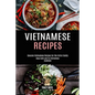 Vietnamese Recipes: Genuine Vietnamese Recipes for the Entire Family (Keep Calm and Try Vietnamese Cookbook)