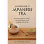 Introduction to Japanese Tea: Discovering Matcha, Sencha, the Tea Ceremony, and a Healthy Way of Life