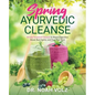 Spring Ayurvedic Cleanse A 14 Day Seasonal Cleanse to Boost Digestion, Break Bad Habits, and Feel Your Best