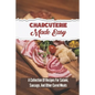 Charcuterie Made Easy: A Collection Of Recipes For Salami, Sausage, And Other Cured Meats