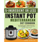 5-Ingredient or Less Instant Pot Mediterranean Diet Cookbook: The Complete Guide of Mediterranean Diet to Rapidly Lose Weight, Upgrade Your Body Healt