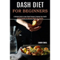 Dash Diet for Beginners: A Detailed Guide to Lower Blood Pressure & Improve Your Health (Healthy Recipes for Naturally Weight Loss Solution)