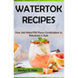 Watertok Recipes: Over 200 WaterTOK Flavor Combinations to Rehydrate in Style
