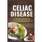 Celiac Disease Cookbook: The Ultimate Guide to a Gluten-Free Lifestyle Boosting Health with Delicious Recipes and Practical Tips