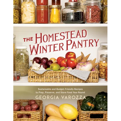 The Homestead Winter Pantry: Sustainable and Budget-Friendly Recipes to Prep, Preserve, and Store Food Year Round
