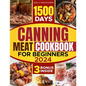 Canning meat cookbook for beginners: 1500-Day Recipes, Your Guide to Safe, Affordable, Long-Term Meat Storage, Sustainable Home Canning Practices and