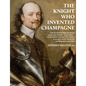 The Knight Who Invented Champagne: How Sir Kenelm Digby developed robust glass bottles - verre Anglais - which enabled wine and cider-makers to produc