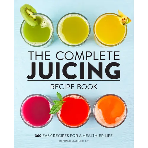 The Complete Juicing Recipe Book: 360 Easy Recipes for a Healthier Life