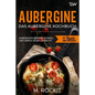 Aubergine, Das Aubergine Kochbuch.: Auberginen Rezepte schnell und simple selbst gemacht