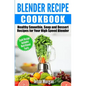 Blender Recipe Cookbook: Healthy Smoothie, Soup and Dessert Recipes for your HIgh Speed Blender