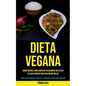 Dieta Vegana: Cómo iniciar e implementar fácilmente un estilo de vida vegano para una mejor salud (Recetas veganas fáciles y rápidas a base de plantas