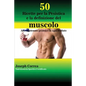 50 Ricette per la Pesistica e la definizione del muscolo: Alto contenuto proteico in ogni frullato