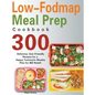 Low-Fodmap Meal Prep Cookbook: 300 Delicious, Gut-Friendly Recipes for a Happy Tummy(4-Weekly Plan for IBS Relief)