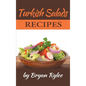 Turkish Salads recipes: the most creative, delicious Turkish Salads With More Than 30 Delicious and Easy Recipes for Healthy Living