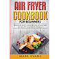 Air Fryer Cookbook for Beginners: Delicious, Quick & Easy Recipes to Save Time, Eat Healthy, and Enjoy Cooking