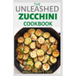 The Unleashed Zucchini Cookbook: Family Zucchini Recipe Book, Breads, Muffins, Main Dishes Desserts.