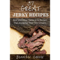 37 Great Jerky Recipes: Beef and Other Game Jerky Recipes That Are Better Than Your Uncle's.