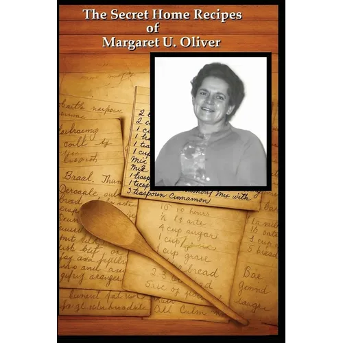 The Secret Home Recipes of Margaret U. Oliver: Classic, Unique, and Rare Recipes